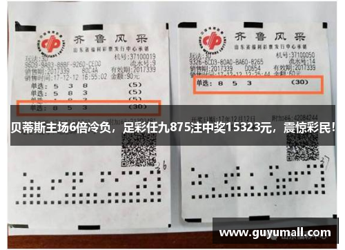 贝蒂斯主场6倍冷负，足彩任九875注中奖15323元，震惊彩民！