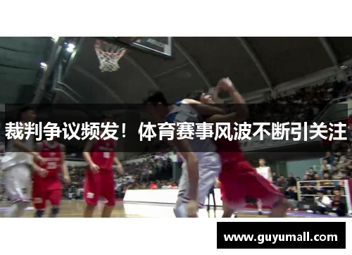 裁判争议频发！体育赛事风波不断引关注