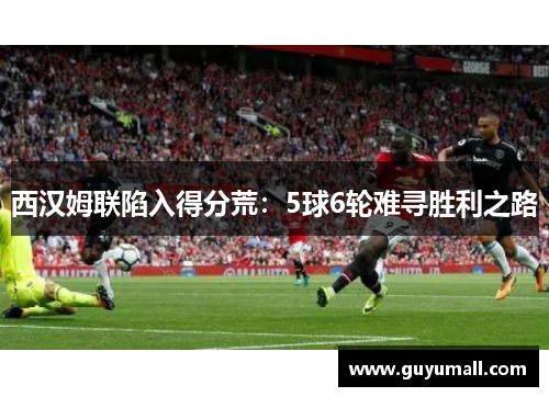 西汉姆联陷入得分荒：5球6轮难寻胜利之路