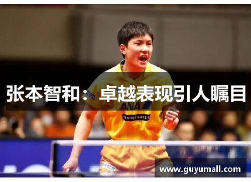 张本智和：卓越表现引人瞩目