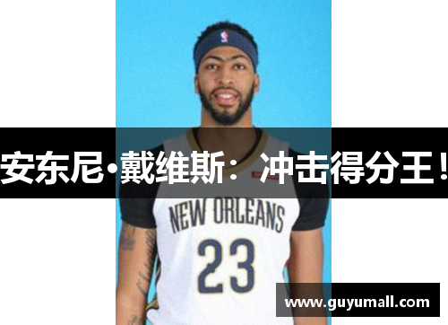 安东尼·戴维斯：冲击得分王！