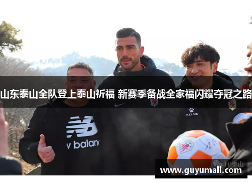 山东泰山全队登上泰山祈福 新赛季备战全家福闪耀夺冠之路