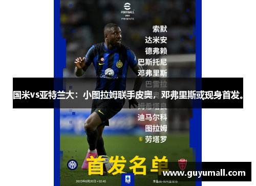 国米vs亚特兰大：小图拉姆联手皮奥，邓弗里斯或现身首发。